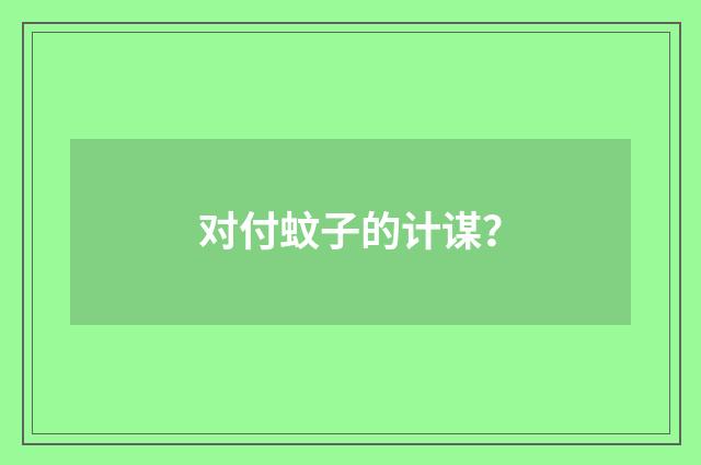 对付蚊子的计谋?