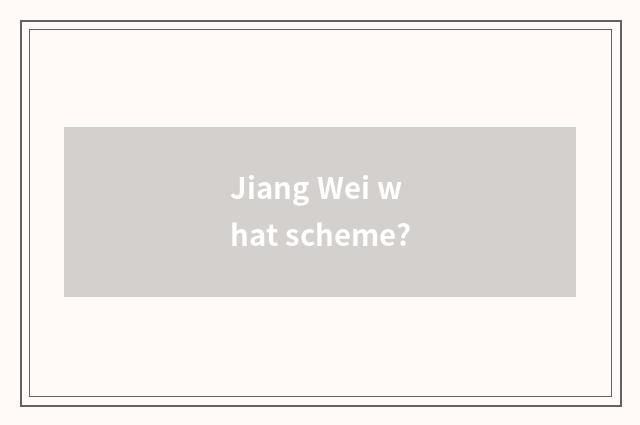 Jiang Wei what scheme?