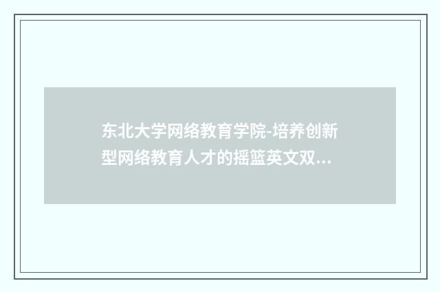东北大学网络教育学院-培养创新型网络教育人才的摇篮英文双语对照