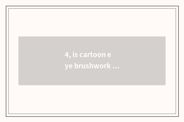 4, is cartoon eye brushwork lovely?