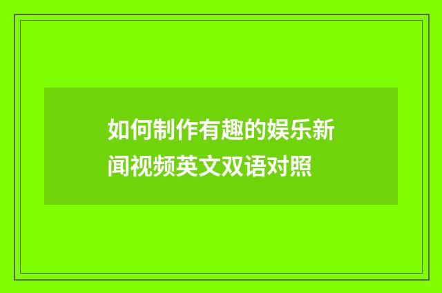 如何制作有趣的娱乐新闻视频英文双语对照