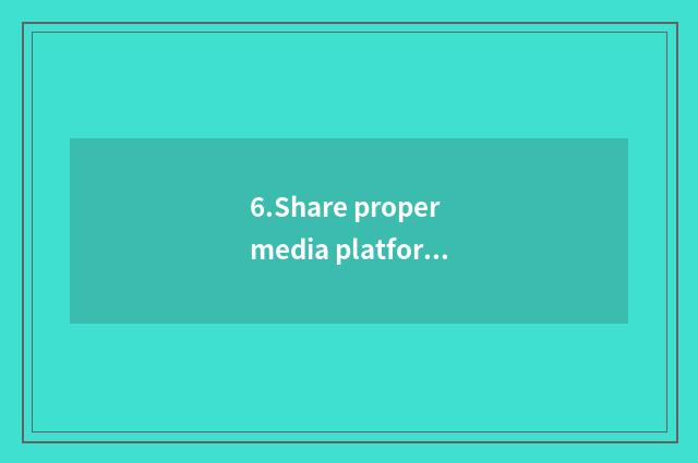 6.Share proper media platform