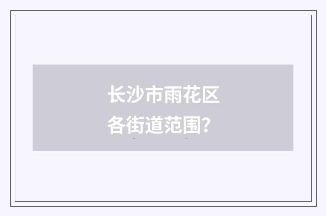 长沙市雨花区各街道范围?