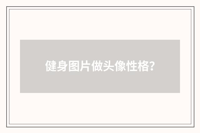 健身图片做头像性格?