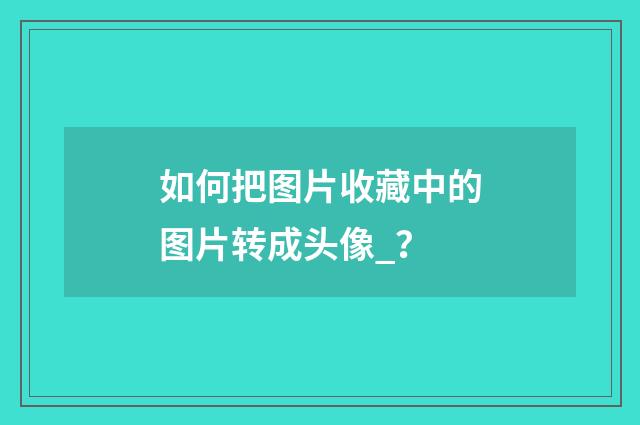 如何把图片收藏中的图片转成头像_？