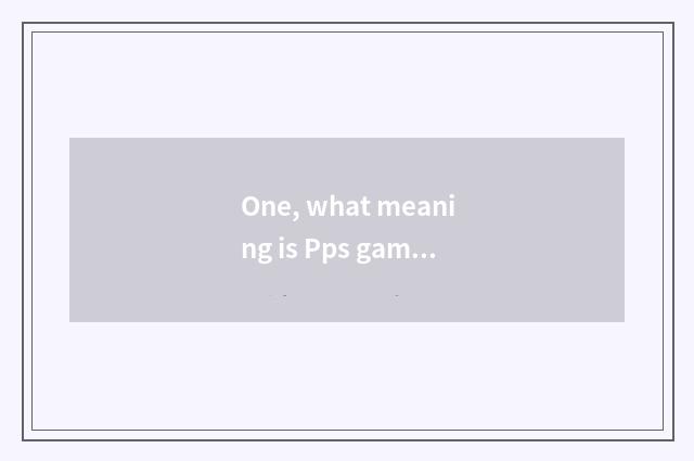 One, what meaning is Pps game?