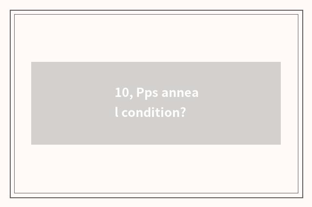 10, Pps anneal condition?