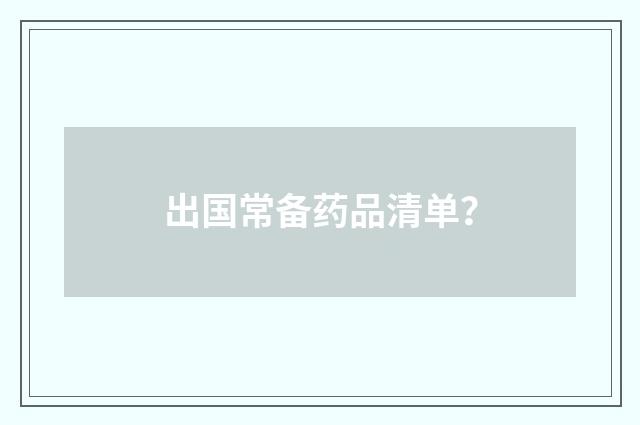出国常备药品清单？