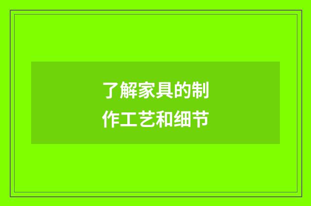 了解家具的制作工艺和细节