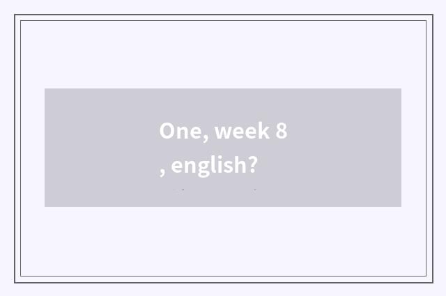 One, week 8, english?