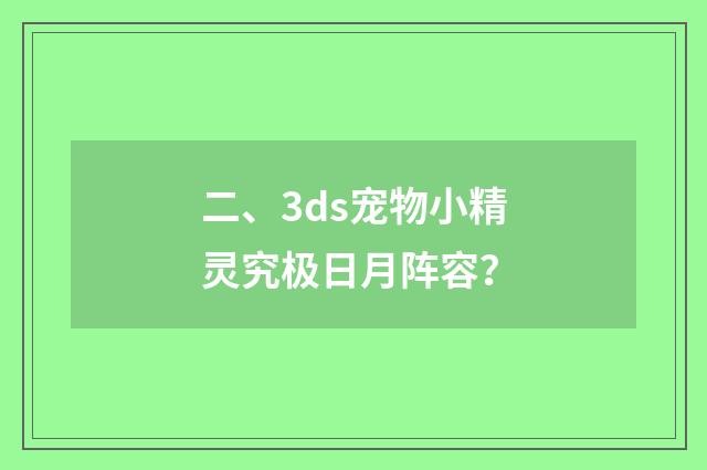 二、3ds宠物小精灵究极日月阵容?