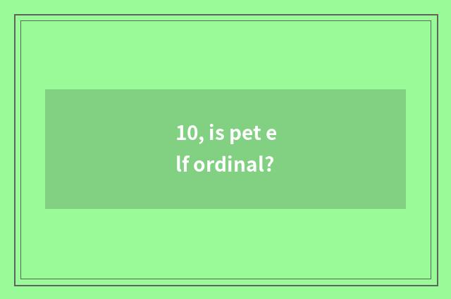 10, is pet elf ordinal?