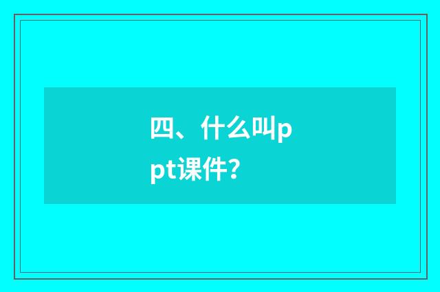 四、什么叫ppt课件？