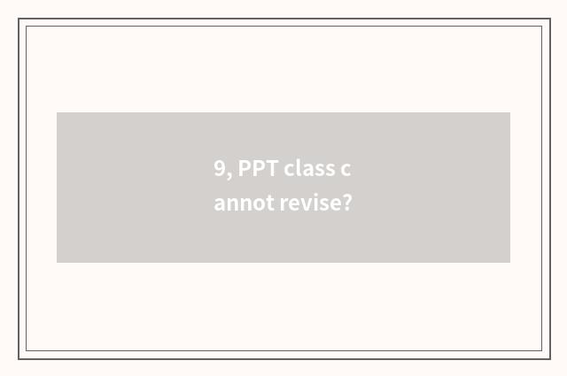 9, PPT class cannot revise?