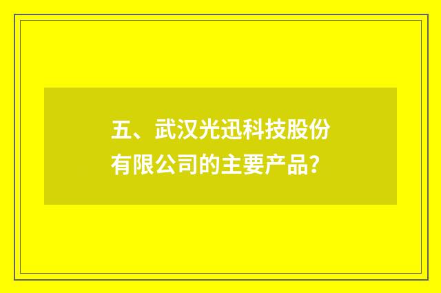 五、武汉光迅科技股份有限公司的主要产品?