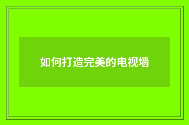 如何打造完美的电视墙