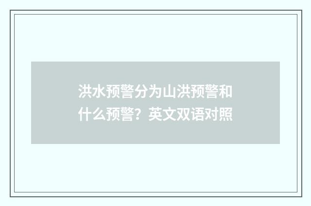 洪水预警分为山洪预警和什么预警?英文双语对照