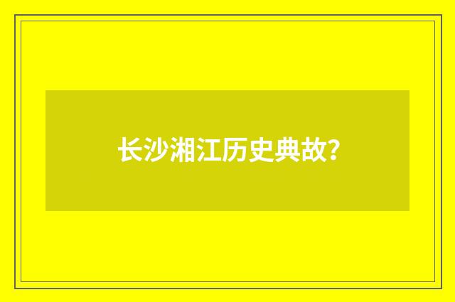 长沙湘江历史典故？