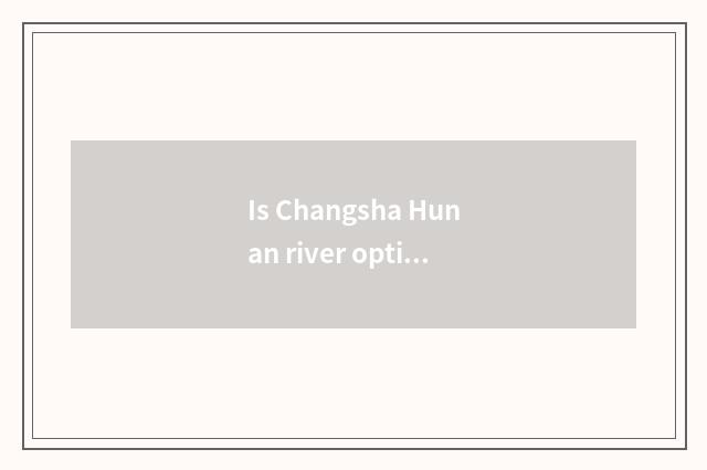 Is Changsha Hunan river optimal angle?