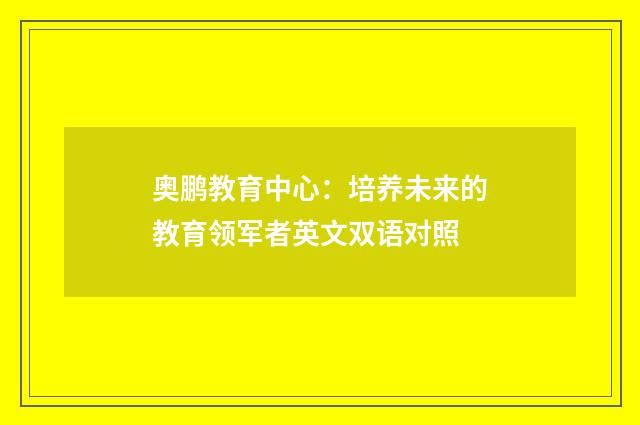 奥鹏教育中心：培养未来的教育领军者英文双语对照
