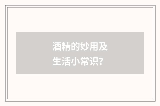 酒精的妙用及生活小常识？