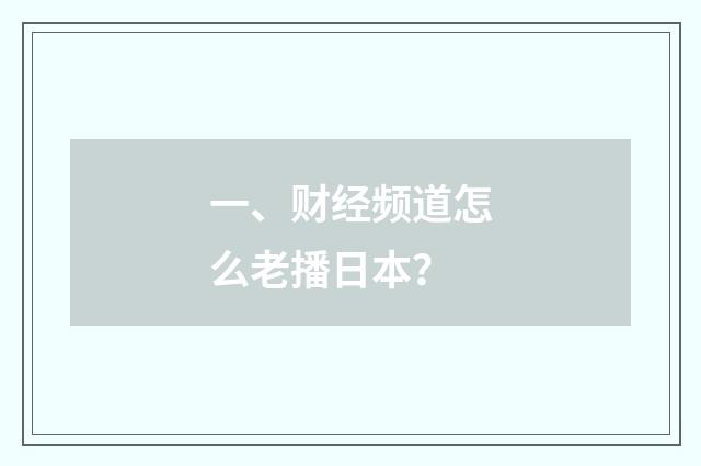 一、财经频道怎么老播日本?