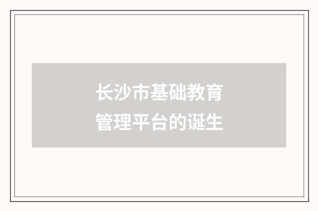 长沙市基础教育管理平台的诞生