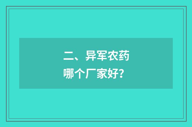 二、异军农药哪个厂家好？