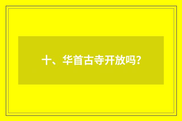 十、华首古寺开放吗?
