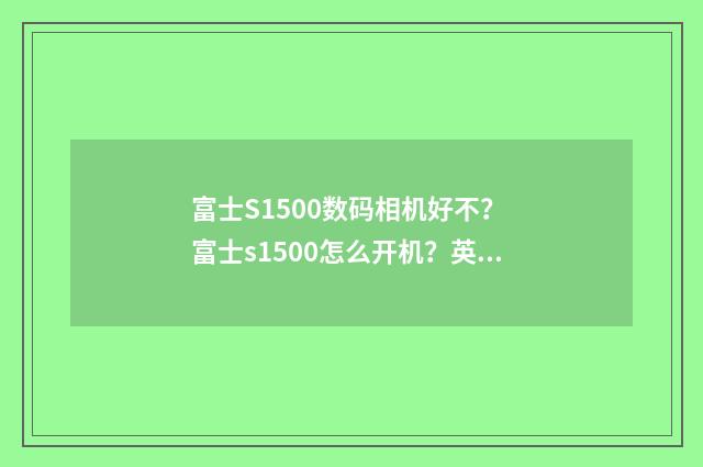 富士S1500数码相机好不? 富士s1500怎么开机?英文双语对照