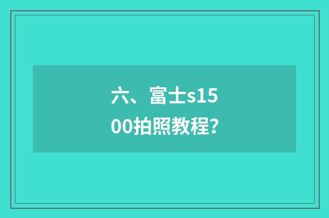 六、富士s1500拍照教程？
