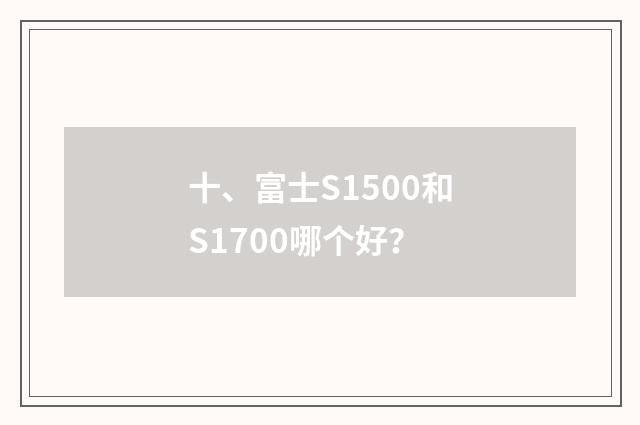 十、富士S1500和S1700哪个好?