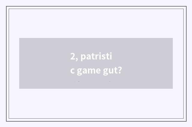 2, patristic game gut?