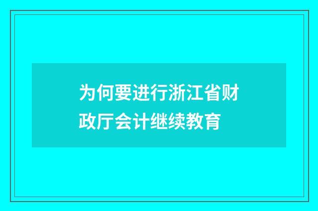 为何要进行浙江省财政厅会计继续教育