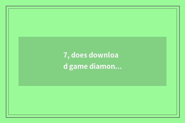 7, does download game diamonds download game method?