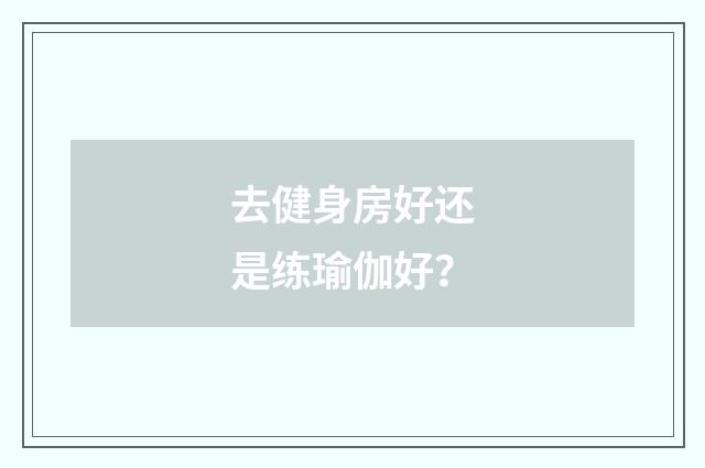 去健身房好还是练瑜伽好？
