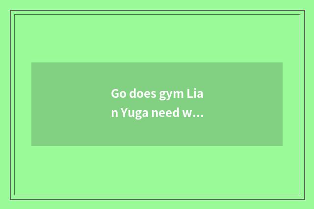 Go does gym Lian Yuga need what to shoe wear?