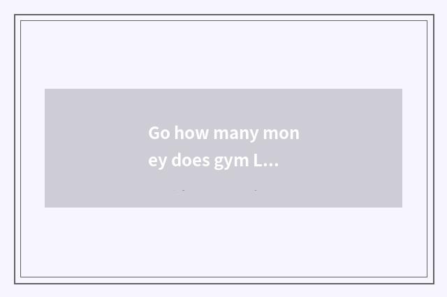 Go how many money does gym Lian Yuga want?