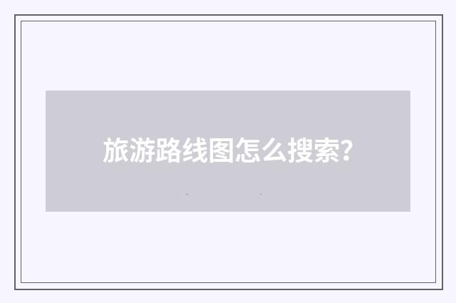 旅游路线图怎么搜索?