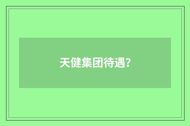 天健集团待遇?