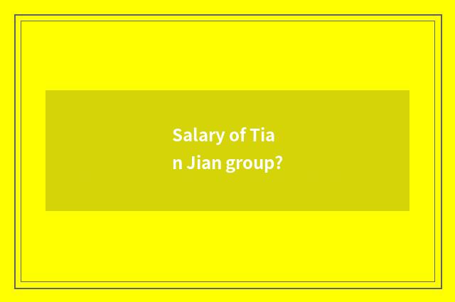Salary of Tian Jian group?