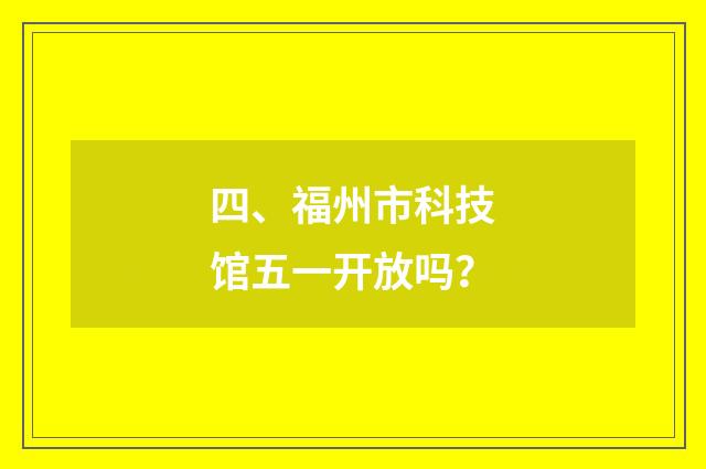 四、福州市科技馆五一开放吗?