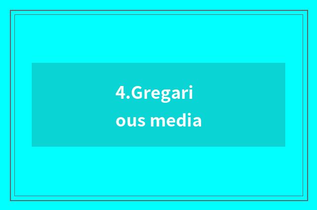 4.Gregarious media