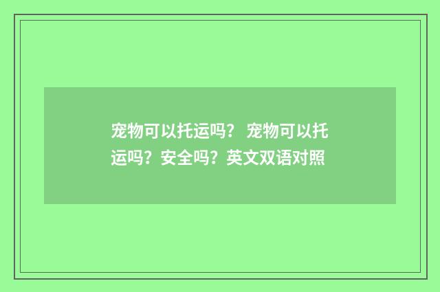 宠物可以托运吗? 宠物可以托运吗?安全吗?英文双语对照