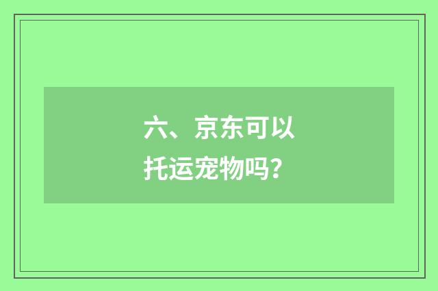 六、京东可以托运宠物吗？