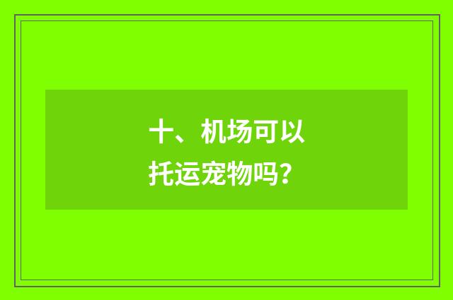十、机场可以托运宠物吗?