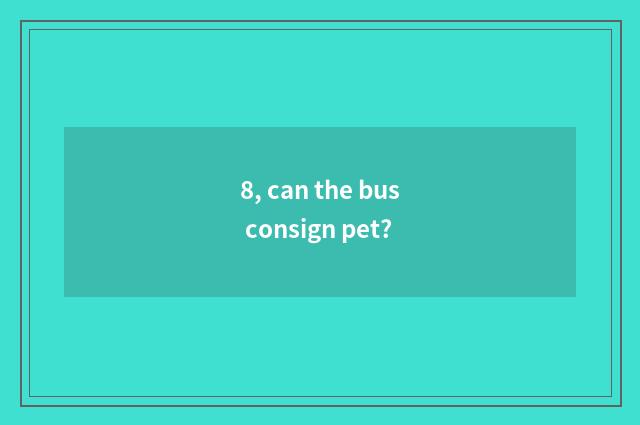 8, can the bus consign pet?