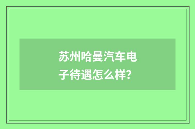 苏州哈曼汽车电子待遇怎么样?
