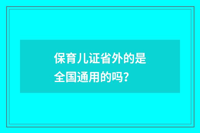 保育儿证省外的是全国通用的吗?