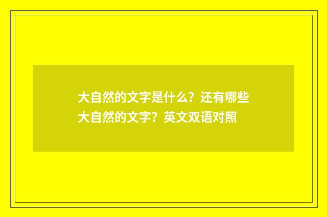 大自然的文字是什么？还有哪些大自然的文字？英文双语对照